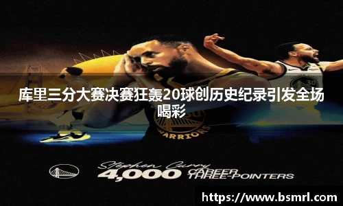 库里三分大赛决赛狂轰20球创历史纪录引发全场喝彩